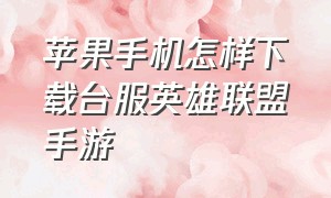 苹果手机怎样下载台服英雄联盟手游