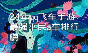 24年qq飞车手游最强平民a车排行榜