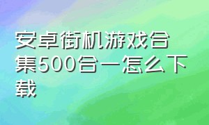 安卓街机游戏合集500合一怎么下载