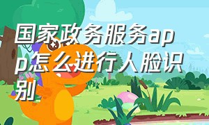 国家政务服务app怎么进行人脸识别