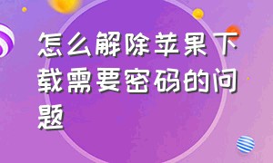 怎么解除苹果下载需要密码的问题