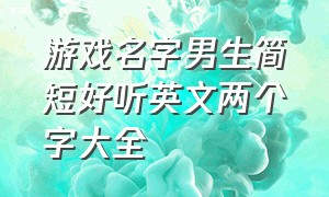 游戏名字男生简短好听英文两个字大全