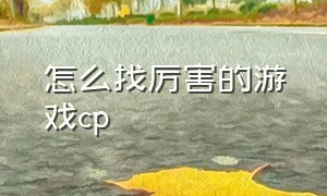 怎么找厉害的游戏cp（怎么夸人游戏厉害的话）