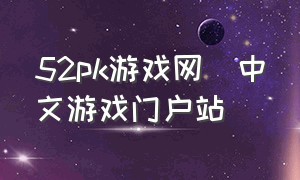 52pk游戏网_中文游戏门户站