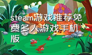 steam游戏推荐免费多人游戏手机版（steam游戏推荐中文免费多人游戏）