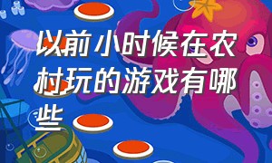 以前小时候在农村玩的游戏有哪些（以前小时候在农村玩的游戏有哪些呢）