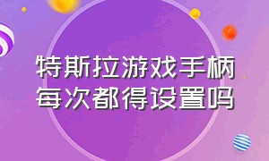 特斯拉游戏手柄每次都得设置吗