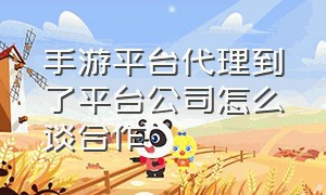 手游平台代理到了平台公司怎么谈合作