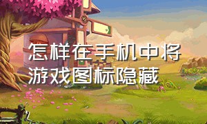 怎样在手机中将游戏图标隐藏