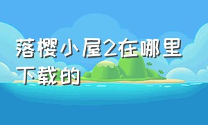 落樱小屋2在哪里下载的（落樱小屋2官方下载安装）