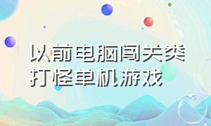 以前电脑闯关类打怪单机游戏