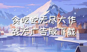 贪吃蛇无尽大作战无广告版下载