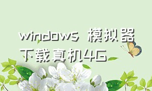 windows 模拟器下载真机4G（windows模拟器怎么下载）
