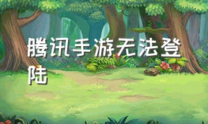 腾讯手游无法登陆