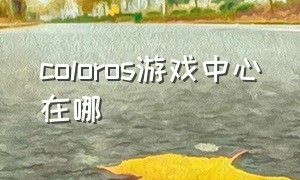 coloros游戏中心在哪（coloros系统游戏助手怎么添加游戏）