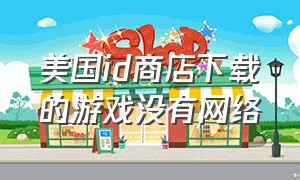 美国id商店下载的游戏没有网络