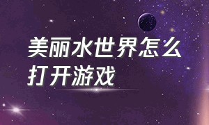 美丽水世界怎么打开游戏（美丽水世界怎么加入游戏）