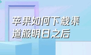 苹果如何下载渠道服明日之后