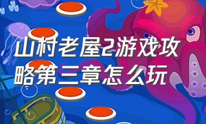 山村老屋2游戏攻略第三章怎么玩（山村老屋2通关攻略第2章详细教程）