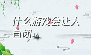 什么游戏会让人自闭