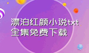 漂泊红颜小说txt全集免费下载（红颜漂泊什么歌）