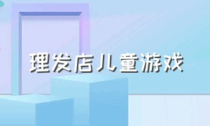 理发店儿童游戏（幼儿大班理发店游戏视频）