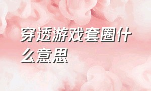 穿透游戏套圈什么意思