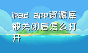 ipad app资源库被关闭后怎么打开