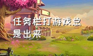 任务栏打游戏总是出来（打游戏时老是上滑拉到任务栏）