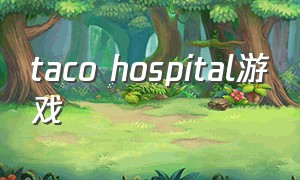 taco hospital游戏