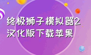 终极狮子模拟器2汉化版下载苹果