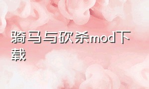 骑马与砍杀mod下载（骑马与砍杀mod自动下载）