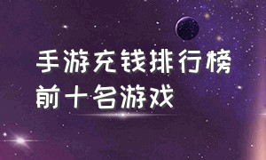 手游充钱排行榜前十名游戏