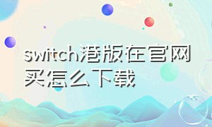 switch港版在官网买怎么下载