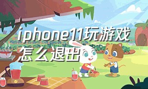 iphone11玩游戏怎么退出（苹果11怎么退出全屏游戏页面）