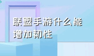 联盟手游什么能增加韧性