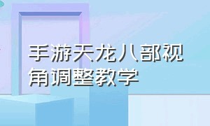 手游天龙八部视角调整教学