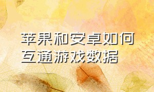 苹果和安卓如何互通游戏数据