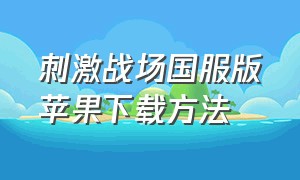 刺激战场国服版苹果下载方法