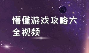 懵懂游戏攻略大全视频