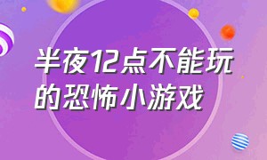 半夜12点不能玩的恐怖小游戏