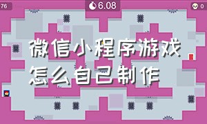 微信小程序游戏怎么自己制作