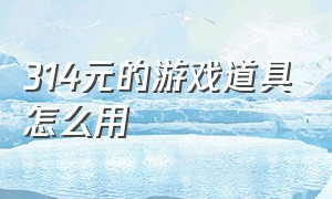 314元的游戏道具怎么用（怎么样才能买到最便宜的游戏道具）