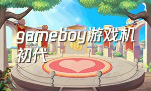gameboy游戏机初代（gameboy系列游戏机）