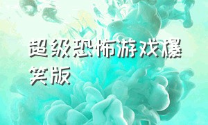 超级恐怖游戏爆笑版（超级恐怖游戏爆笑版）