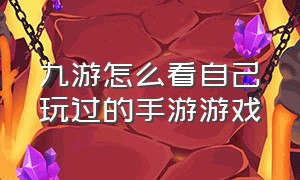 九游怎么看自己玩过的手游游戏