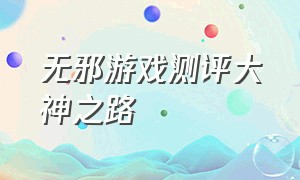 无邪游戏测评大神之路