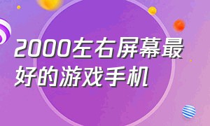 2000左右屏幕最好的游戏手机