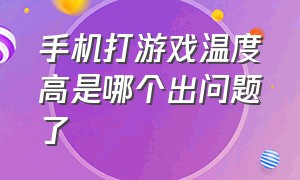 手机打游戏温度高是哪个出问题了