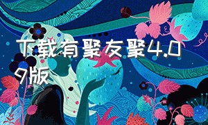 下载有聚友聚4.09版